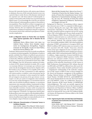 71
35th
Annual Research and Education Forum
decrease left ventricular function with anterior-apical akinesis
or dyskinesis. Recovery of left ventricular function occurs over
a period of days to weeks. Review of the literature only showed
two reported cases with Stress-induced Cardiomyopathy se-
condary to Pancreatitis, both of which were on postmenopausal
elderly women. To our knowledge this is the first case reported
of Stress-Induced Cardiomyopathy secondary to Pancreatitis in
men population. There should be no delay in management and
invasive stratification in patients presenting with ST segment
elevation. However, this case emphasizes the importance of a
careful history and physical examination along the recognition
of uncommon stressor that could lead to precipitants of cardio-
vascular complications.
A-150	 La Migración Interna en Puerto Rico: Los Grandes
Flujos Internos Ignorados ante la Reciente Ola de
Emigración
	 Maldonado Rivera, Alfonso Xavier; León López, Luz;
Calderón Nieves, Ivelisse; Torres González, Joseph.
Centro de Investigaciones Demográficas, Programa
Graduado de Demografía, Escuela de Salud Pública,
Recinto de Ciencias Médicas, UPR
Trasfondo: Históricamente Puerto Rico ha tenido una población
enconstantemovimientogeográfico.Sushabitantessemudanen
grandes cantidades fuera del país y la población que permanece
tambiénlohace.Objetivo:analizarlosflujosmigratoriosinternos
en Puerto Rico. Métodos: El análisis fue uno descriptivo. Fuente
de datos: La Encuesta de la Comunidad de Puerto Rico, 2008-
2012. Hallazgos: Unas 243, 562 personas cambiaron de residen-
cia dentro de P.R. durante el período de estudio, 38% se mudó
a un municipio diferente. Los municipios que recibieron el por
ciento más alto de inmigrantes internos fueron: Fajardo (5.4%),
Río Grande (5.1%), Las Piedras (5.1%), Luquillo (4.9%) y Hor-
migueros (4.3%). De estos, 4 presentaron un saldo migratorio
neto interno positivo, se mudaron a estos más personas que las
que salieron a otro municipio. La única excepción fue Luquillo,
del cual emigraron más personas de las que entraron. Los mu-
nicipios con altos por cientos de inmigrantes están localizados
en la zona este, excepto Hormigueros. Los movimientos tanto de
salida como de entrada de población migrante, se concentraron
mayormente entre municipios aledaños, manteniendo los flujos
en zonas geográficas particulares. La población emigra a zonas de
mayor desarrollo económico. San Juan recibió una proporción
considerable de inmigrantes procedentes de los municipios con
mayor emigración. Conclusión: Las migraciones internas plani-
ficadas producen entre otros aspectos, altas densidades poblacio-
nales en el País. Es imprescindible el análisis de los movimientos
internos de población para lograr una mejor planificación de ser-
vicios dirigidos a lograr el bienestar social general.
A-151	 Molecular Characterization of Colorectal Tumors in
Caribbean Hispanics
	 Javier Sevilla1
, Julyann Pérez Mayoral2
, Belisa Suarez2
,
Giancarlos Colón1
, Daphne Jorge1
, Yaritza Diaz Algorri2
,
Maria del Mar Gonzalez Pons2
, Marcia Cruz Correa3,4,5
.
1
University of Puerto Rico Rio Piedras Campus; 2
Uni-
versity of Puerto Rico Comprehensive Cancer Center,
Department of Gastrointestinal Oncology and Gene-
tics, San Juan, PR; 3
University of Puerto Rico School
of Medicine, Department of Medicine; 4
Biochemistry,
and 5Surgery, San Juan, PR
Background & Objectives: Accumulating evidence supports
that colorectal cancer (CRC) is comprised of different gene-
tic diseases affecting the same organ. CRC displays distinct
characteristics depending on the molecular subtype, which
may affect treatment response, prognosis and survival, among
others. CRC is the leading cause of cancer death among Puer-
to Rican Hispanics (PRH). The aim of this pilot study was to
characterize colorectal tumors at a molecular level in a cohort
of PRH in order to determine the most common carcinoge-
nesis pathways. Methods: The molecular markers evaluated
were: microsatellite instability (MSI), CpG island methylation
phenotype (CIMP), and mutations in oncogenes KRAS and
BRAF. In addition, HPV infection status was assessed as it has
been associated with CRC. Results: Forty-seven colorectal
tumors (mean age at diagnosis 63 years; 32 males) were eva-
luated. Results showed that the tumors studied were all micro-
satellite stable (100%) and predominantly CIMP low (63.8%).
In addition, a higher proportion of tumors had KRAS muta-
tions (23.4%) compared to BRAF mutations (10.6%). HPV
infections were detected in 66.0% of tumors. Conclusions:
The preliminary results generated provide an overview of the
prevalence of the molecular characteristics of CRC tumors in
PRH. Furthermore, the predominant CRC subtype observed
was MSI stable and CIMP low, different from other racial/eth-
nic populations. Future studies should be performed to have
a comprehensive understanding of the molecular composi-
tion of CRC tumors in PRH in order to devise strategies for
the clinical and therapeutic management of this population.
Funding: National Institute on Minority Health Disparities
Award Number 8U54MD 007587-03 andU54MD007587;
NCI Award Number5K22CA115913-03, R21CA167220-01,
and U54CA096297; Center for Collaborative Research in
Health Disparities RCMI Award Number G12MD007600.
Acknowledgements: This work was partially supported by
the Research and Development Service, the Gastroenterology
Department and Department of Veterans Affairs, Caribbean
Healthcare System San Juan, P.R. The contents of this manus-
cript do not represent the views of the VA Caribbean Health-
care System, the Department of Veterans Affairs or the United
States Government.
A-152	 Engineering the FabA and FabZ Fatty Acid Dehydrata-
se Domains from Escherichia Coli into Dimeric Artifi-
cial Constructs
	 Carlos Rullán Lind1,2
, Abel Baerga Ortiz1,2
. 1
University
of Puerto Rico, Medical Sciences Campus; 2
Molecular
Sciences Research Building
4-Abstracts Foro 2015.indd 71 3/24/2015 2:17:08 PM
 