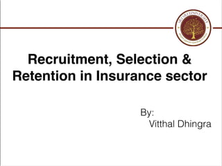 By:
Vitthal Dhingra
Recruitment, Selection &
Retention in Insurance sector
 