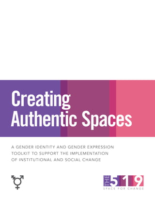 Creating
Authentic Spaces
A GENDER IDENTITY AND GENDER EXPRESSION
TOOLKIT TO SUPPORT THE IMPLEMENTATION
OF INSTITUTIONAL AND SOCIAL CHANGE
 