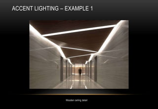 Wooden ceiling detail
ACCENT LIGHTING – EXAMPLE 1
 