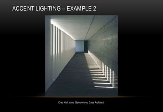 Creo Hall. Akira Sakomoto Casa Architect
ACCENT LIGHTING – EXAMPLE 2
 