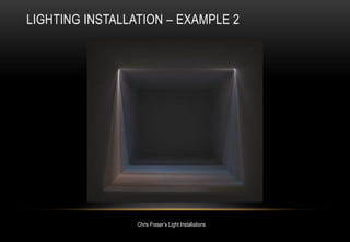 LIGHTING INSTALLATION – EXAMPLE 2
Chris Fraser’s Light Installations
 
