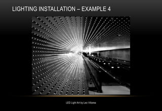 LIGHTING INSTALLATION – EXAMPLE 4
LED Light Art by Leo Villarea
 