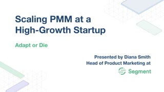 Presented by Diana Smith
Head of Product Marketing at
Scaling PMM at a
High-Growth Startup
Adapt or Die
 