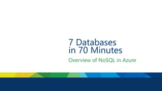 7 Databases
in 70 Minutes
Overview of NoSQL in Azure
 