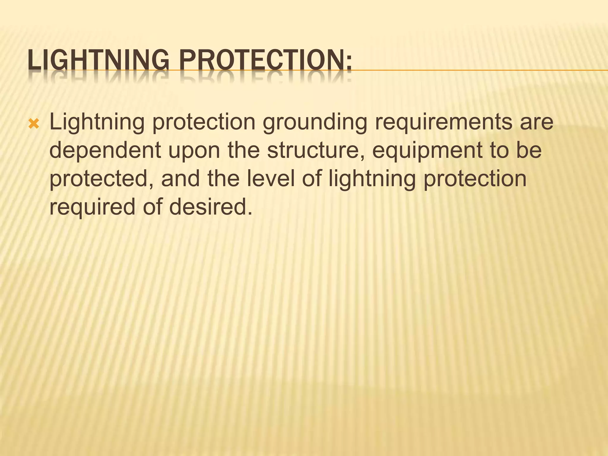 LIGHTNING PROTECTION:
 Lightning protection grounding requirements are
dependent upon the structure, equipment to be
protected, and the level of lightning protection
required of desired.
 