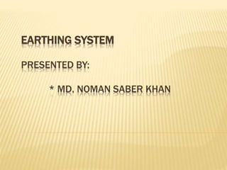 EARTHING SYSTEM
PRESENTED BY:
* MD. NOMAN SABER KHAN
 