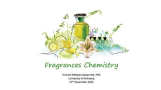 Fragrances Chemistry
Vincent Médran-Navarrete, PhD
University of Antwerp
17th December 2015
 