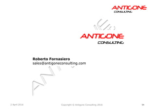 94Copyright © Antigone Consulting 20162 April 2016
AANNTTIIGGOONNEECCOONNSSUULLTTIINNGG
AANNTTIIGGOONNEE
CCOONNSSUULLTTIINNGG
Roberto Fornasiero
sales@antigoneconsulting.com
 