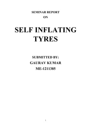 1
SEMINAR REPORT
ON
SELF INFLATING
TYRES
SUBMITTED BY:
GAURAV KUMAR
ME-1211385
 