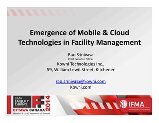 Emergence(of(Mobile(&(Cloud(
Technologies(in(Facility(Management(
Rao$Srinivasa$
Chief$Execu3ve$Oﬃcer$
Kowni$Technologies$Inc.,$
59,$William$Lewis$Street,$Kitchener$
rao.srinivasa@kowni.com$
Kowni.com$$
 