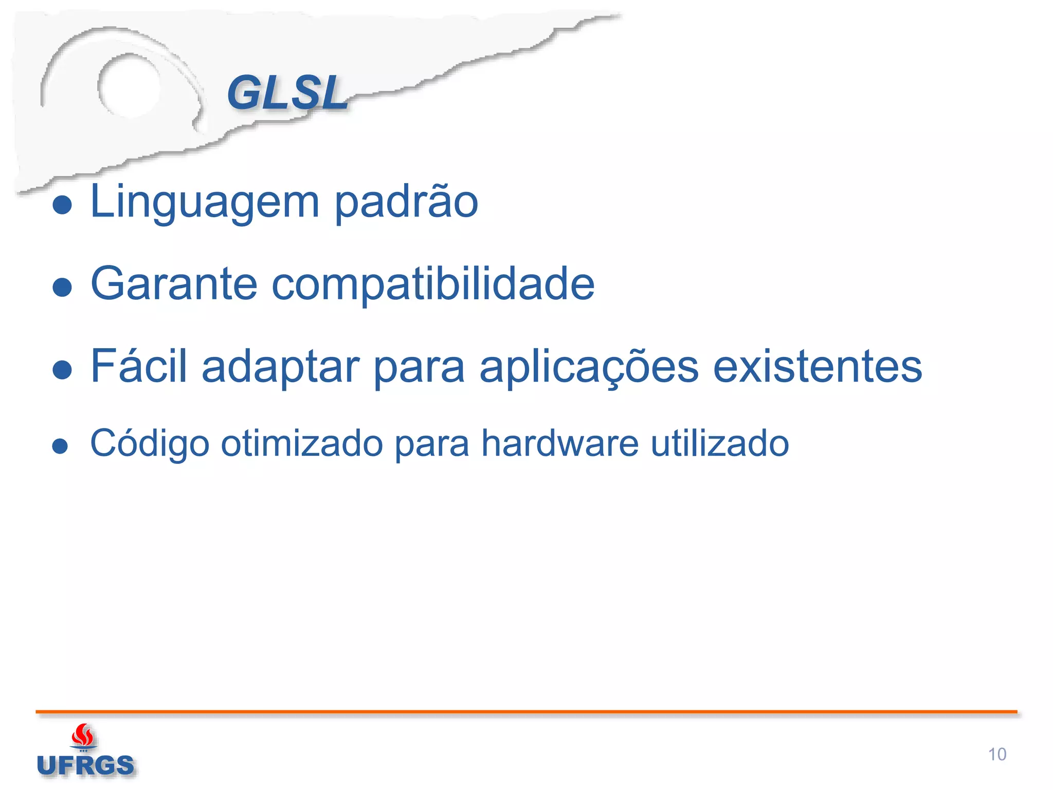 GLSL
 Linguagem padrão
 Garante compatibilidade
 Fácil adaptar para aplicações existentes
 Código otimizado para hardware utilizado
10
 