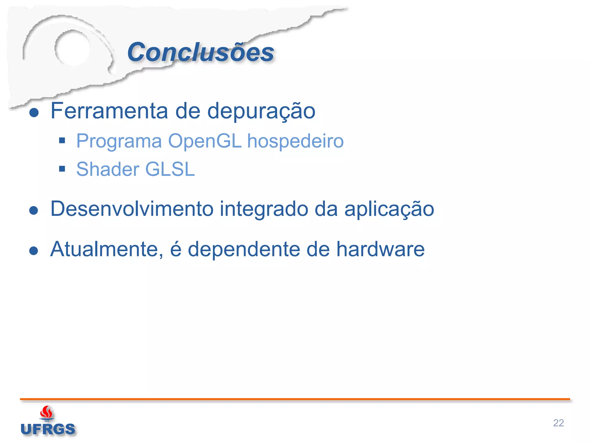 Conclusões
 Ferramenta de depuração
 Programa OpenGL hospedeiro
 Shader GLSL
 Desenvolvimento integrado da aplicação
 Atualmente, é dependente de hardware
22
 
