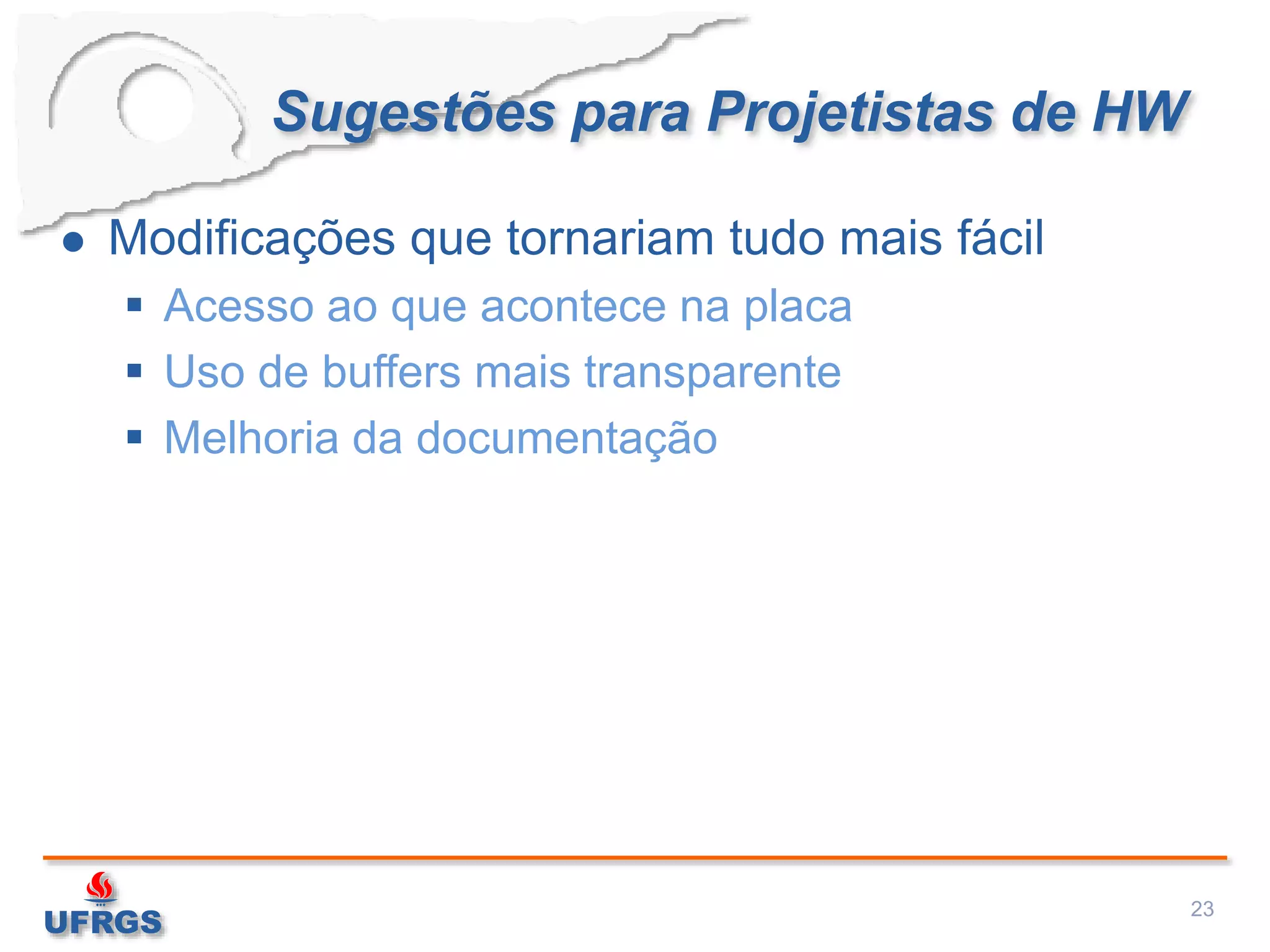 Sugestões para Projetistas de HW
 Modificações que tornariam tudo mais fácil
 Acesso ao que acontece na placa
 Uso de buffers mais transparente
 Melhoria da documentação
23
 