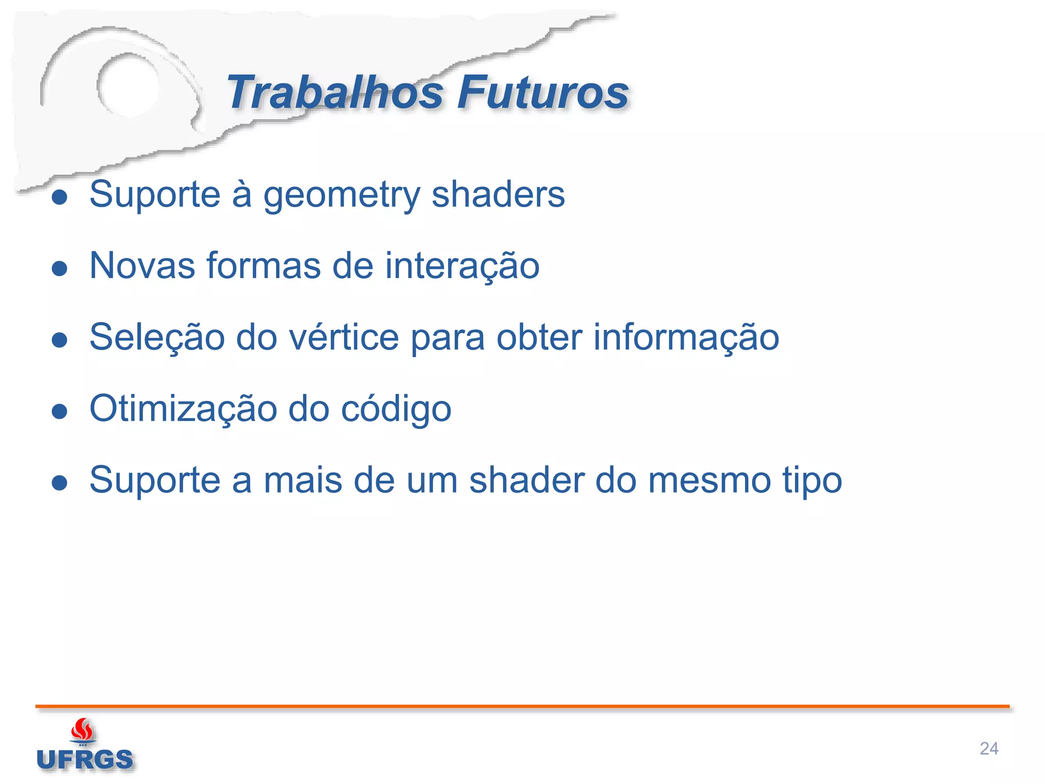 Trabalhos Futuros
 Suporte à geometry shaders
 Novas formas de interação
 Seleção do vértice para obter informação
 Otimização do código
 Suporte a mais de um shader do mesmo tipo
24
 