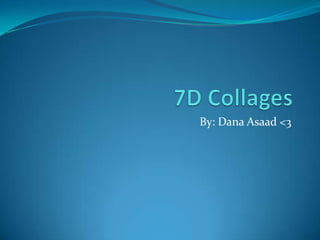 7D Collages,[object Object],By: Dana Asaad<3,[object Object]