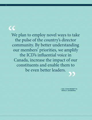 We plan to employ novel ways to take
the pulse of the country’s director
community. By better understanding
our members’ priorities, we amplify
the ICD’s influential voice in
Canada, increase the impact of our
constituents and enable them to
be even better leaders.
“
”– GAIL COOK-BENNETT 
RAHUL K. BHARDWAJ
4
 