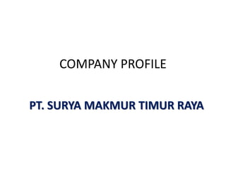 COMPANY PROFILE
PT. SURYA MAKMUR TIMUR RAYA
 