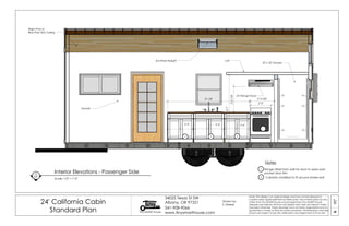 07A
24' California Cabin
Standard Plan Tiny SMART House
34025 Texas St SW
Albany, OR 97321
541-908-9066
www.tinysmarthouse.com
Note: This design is an original design and must not be released or
copied unless applicable fee has been paid. Use of these plans by any
other than Tiny SMART House or purchased from Tiny SMART House
releases and relieves TSH from any liability from their use thereof. Unless
stamped otherwise, these drawings have not been engineered and no
guarantee is made as their structural soundness. All dimensions and sizes
shown are subject to job site verification and adjustment to fit on site.
Interior Elevations - Passenger Side
Scale: 1/2" = 1'-0"
5
A7
Drawn by:
S. Maisel
Bright Pine or
Blue Pine T&G Ceiling
Drywall
1 Range offset from wall for door to open past
pocket door trim
Notes
24" Range Hood
2 Cabinets modified to fit around wheel well
2'-0"
8'-1/8"
3'-0" 2'-6"2'-6"
2'-4 5/8"
2'-57/8"
1
222
6'-7"
32" x 32" Shower
Loft2x2 Fixed Skylight
 