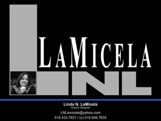 Linda N. LaMicela
Graphic Designer
LNLamicela@yahoo.com
516.433.7831 / (c) 516.946.7835
 