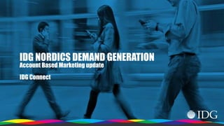 1
IDG NORDICS DEMAND GENERATION
Account Based Marketing update
IDG Connect
 