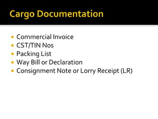  Commercial Invoice
 CST/TIN Nos
 Packing List
 Way Bill or Declaration
 Consignment Note or Lorry Receipt (LR)
 
