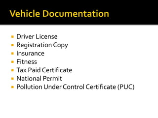  Driver License
 Registration Copy
 Insurance
 Fitness
 Tax Paid Certificate
 National Permit
 Pollution Under Control Certificate (PUC)
 
