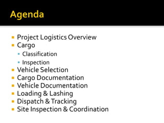  Project Logistics Overview
 Cargo
 Classification
 Inspection
 Vehicle Selection
 Cargo Documentation
 Vehicle Documentation
 Loading & Lashing
 Dispatch &Tracking
 Site Inspection & Coordination
 