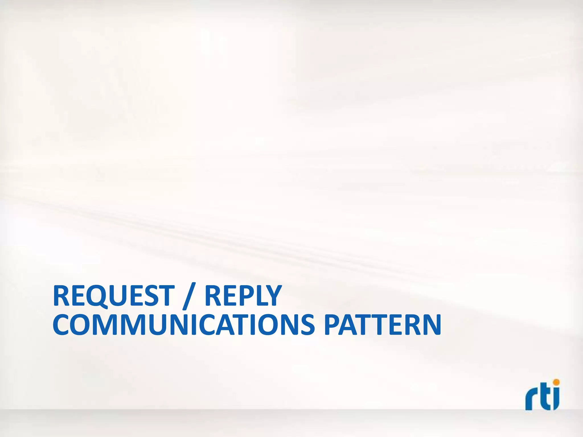 REQUEST / REPLY
COMMUNICATIONS PATTERN
 