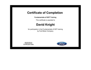 Certificate of Completion
Fundamentals of GDT Training
This certificate is awarded to
David Knight
for participation in the Fundamentals of GDT training
by Ford Motor Company 
 
 
 
09/25/2015 
Certificate Date 
 