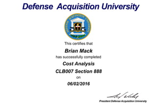 This certifies that
Brian Mack
has successfully completed
CLB007 Section 888
on
06/02/2016
Cost Analysis
 
