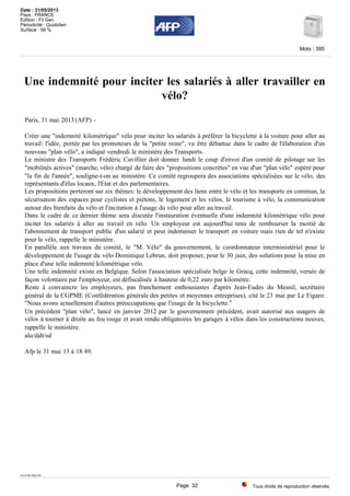 Une indemnité pour inciter les salariés à aller travailler en
vélo?
Paris, 31 mai 2013 (AFP) -
Créer une "indemnité kilométrique" vélo pour inciter les salariés à préférer la bicyclette à la voiture pour aller au
travail: l'idée, portée par les promoteurs de la "petite reine", va être débattue dans le cadre de l'élaboration d'un
nouveau "plan vélo", a indiqué vendredi le ministère des Transports.
Le ministre des Transports Frédéric Cuvillier doit donner lundi le coup d'envoi d'un comité de pilotage sur les
"mobilités actives" (marche, vélo) chargé de faire des "propositions concrètes" en vue d'un "plan vélo" espéré pour
"la fin de l'année", souligne-t-on au ministère. Ce comité regroupera des associations spécialisées sur le vélo, des
représentants d'élus locaux, l'Etat et des parlementaires.
Les propositions porteront sur six thèmes: le développement des liens entre le vélo et les transports en commun, la
sécurisation des espaces pour cyclistes et piétons, le logement et les vélos, le tourisme à vélo, la communication
autour des bienfaits du vélo et l'incitation à l'usage du vélo pour aller au travail.
Dans le cadre de ce dernier thème sera discutée l'instauration éventuelle d'une indemnité kilométrique vélo pour
inciter les salariés à aller au travail en vélo. Un employeur est aujourd'hui tenu de rembourser la moitié de
l'abonnement de transport public d'un salarié et peut indemniser le transport en voiture mais rien de tel n'existe
pour le vélo, rappelle le ministère.
En parallèle aux travaux du comité, le "M. Vélo" du gouvernement, le coordonnateur interministériel pour le
développement de l'usage du vélo Dominique Lebrun, doit proposer, pour le 30 juin, des solutions pour la mise en
place d'une telle indemnité kilométrique vélo.
Une telle indemnité existe en Belgique. Selon l'association spécialisée belge le Gracq, cette indemnité, versée de
façon volontaire par l'employeur, est défiscalisée à hauteur de 0,22 euro par kilomètre.
Reste à convaincre les employeurs, pas franchement enthousiastes d'après Jean-Eudes du Mesnil, secrétaire
général de la CGPME (Confédération générale des petites et moyennes entreprises), cité le 23 mai par Le Figaro:
"Nous avons actuellement d'autres préoccupations que l'usage de la bicyclette."
Un précédent "plan vélo", lancé en janvier 2012 par le gouvernement précédent, avait autorisé aux usagers de
vélos à tourner à droite au feu rouge et avait rendu obligatoires les garages à vélos dans les constructions neuves,
rappelle le ministère.
alu/dab/sd
Afp le 31 mai 13 à 18 49.
TX-PAR-DQU98
Tous droits de reproduction réservés
Mots : 395
Date : 31/05/2013
Pays : FRANCE
Edition : Fil Gen
Périodicité : Quotidien
Surface : 59 %
Page 32
 