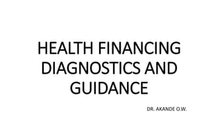HEALTH FINANCING
DIAGNOSTICS AND
GUIDANCE
DR. AKANDE O.W.
 