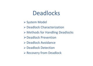 Deadlocks
 System Model
 Deadlock Characterization
 Methods for Handling Deadlocks
Deadlock Prevention
 Deadlock Avoidance
 Deadlock Detection
 Recovery from Deadlock
 
