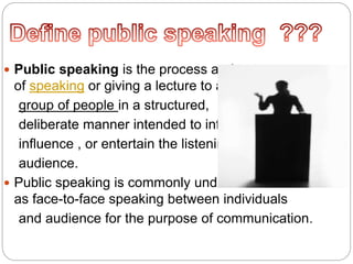 According to the research conducted by several
people the number one fear among people is
public speaking.
 
