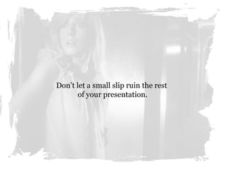 Don’t let a small slip ruin the rest
of your presentation.
 