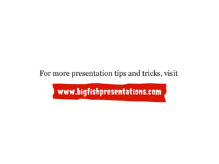 www.bigfishpresentations.com
For more presentation tips and tricks, visit
 