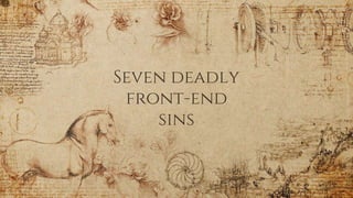 Seven deadly
front-end
sins
 