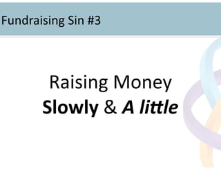 !
Raising	
  Money	
  	
  
Slowly	
  &	
  A	
  li%le	
  
!
Fundraising	
  Sin	
  #3	
  
 