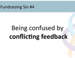 !
Being	
  confused	
  by	
  
conﬂic=ng	
  feedback	
  
!
Fundraising	
  Sin	
  #4	
  
 