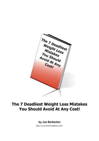 The 7 Deadliest Weight Loss Mistakes
   You Should Avoid At Any Cost!


             by Joe Barberton
           http://www.best4weightloss.info/
 
