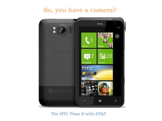 So, you have a camera?




  The HTC Titan II with AT&T
 