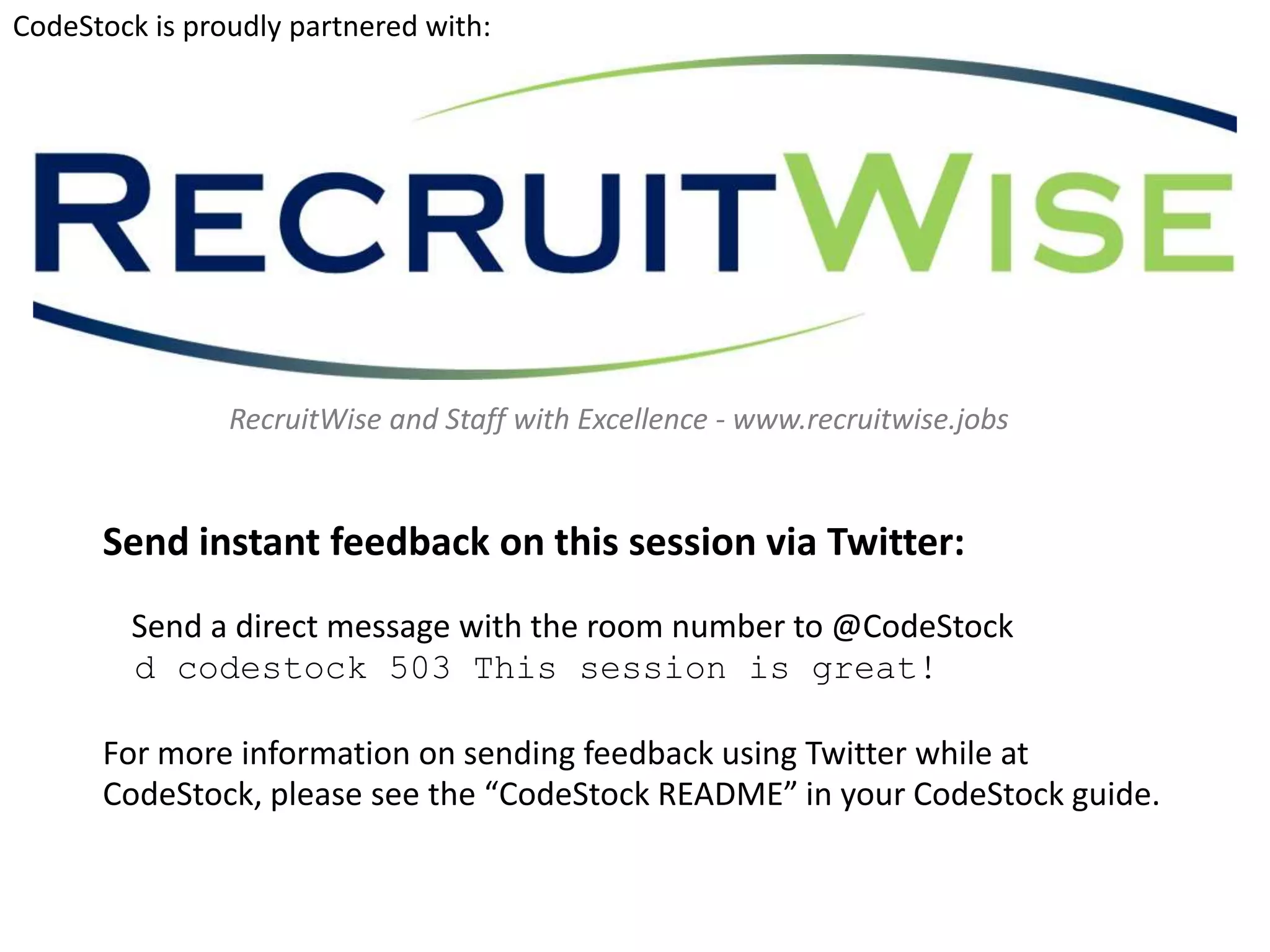 CodeStock is proudly partnered with:




                RecruitWise and Staff with Excellence - www.recruitwise.jobs


      Send instant feedback on this session via Twitter:
        Send a direct message with the room number to @CodeStock
        d codestock 503 This session is great!

      For more information on sending feedback using Twitter while at
      CodeStock, please see the “CodeStock README” in your CodeStock guide.
 