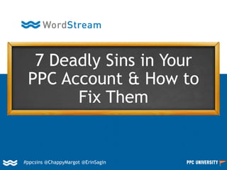 #ppcsins @ChappyMargot @ErinSagin
7 Deadly Sins in Your
PPC Account & How to
Fix Them
 