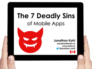 Jonathan Kohl
jonathan@kohl.ca
www.kohl.ca
@jonathan_kohl
The 7 Deadly Sins
of Mobile Apps
1
 