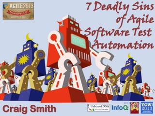 7 Deadly Sins
of Agile
Software Test
Automation
Craig Smith
 