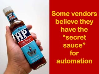 Some vendors
believe they
have the
“secret
sauce”
for
automation
Image: http://topnews.ae/images/HP-Sauce.jpg
 