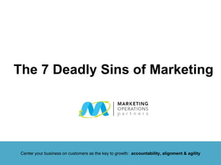 The 7 Deadly Sins of Marketing
Center your business on customers as the key to growth: accountability, alignment & agility
 