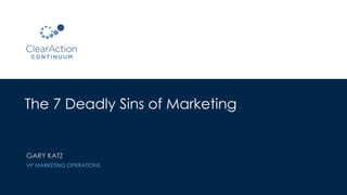 The 7 Deadly Sins of Marketing
GARY KATZ
VP MARKETING OPERATIONS
 