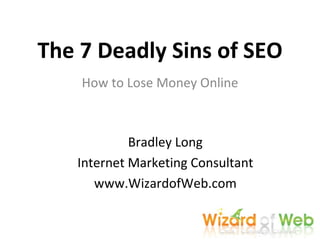 The 7 Deadly Sins of SEO How to Lose Money Online Bradley Long Internet Marketing Consultant www.WizardofWeb.com 